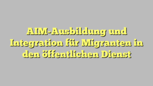 AIM-Ausbildung und Integration für Migranten in den öffentlichen Dienst