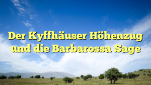 Der Kyffhäuser Höhenzug und die Barbarossa Sage