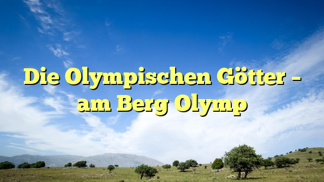 Die Olympischen Götter – am Berg Olymp