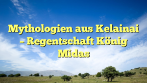 Mythologien aus Kelainai – Regentschaft König Midas