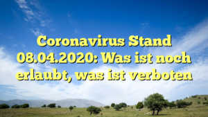 Coronavirus Stand 08.04.2020: Was ist noch erlaubt, was ist verboten