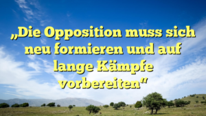 „Die Opposition muss sich neu formieren und auf lange Kämpfe vorbereiten“