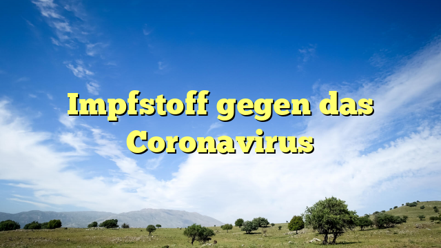 Impfstoff gegen das Coronavirus