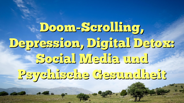Doom-Scrolling, Depression, Digital Detox: Social Media und Psychische Gesundheit
