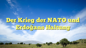 Der Krieg der NATO und Erdoğans Haltung