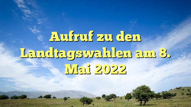 Aufruf zu den Landtagswahlen am 8. Mai 2022