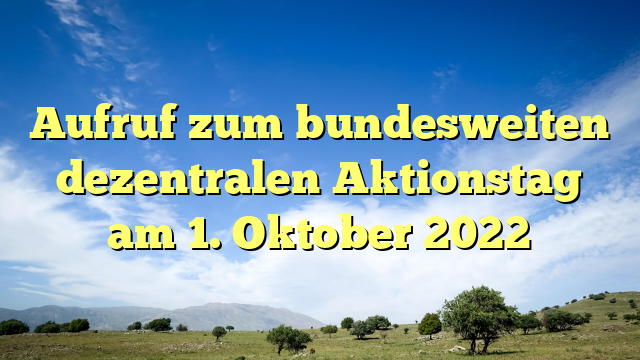 Aufruf zum bundesweiten dezentralen Aktionstag am 1. Oktober 2022